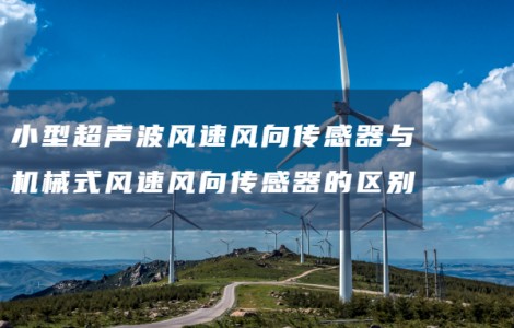 小型超聲波風速風向傳感器與機械式風速風向傳感器的區(qū)別
