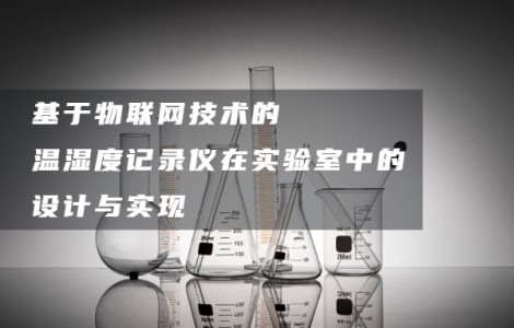 基于物聯(lián)網(wǎng)技術(shù)的溫濕度記錄儀在實驗室中的設(shè)計與實現(xiàn)